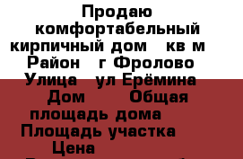 Продаю комфортабельный кирпичный дом.70кв.м  › Район ­ г.Фролово › Улица ­ ул Ерёмина › Дом ­ 8 › Общая площадь дома ­ 70 › Площадь участка ­ 8 › Цена ­ 2 000 000 - Волгоградская обл., Фроловский р-н, Фролово г. Недвижимость » Дома, коттеджи, дачи продажа   . Волгоградская обл.